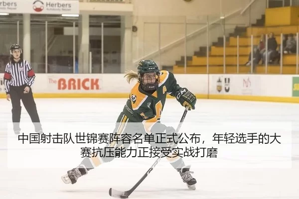 中国射击队世锦赛阵容名单正式公布，年轻选手的大赛抗压能力正接受实战打磨